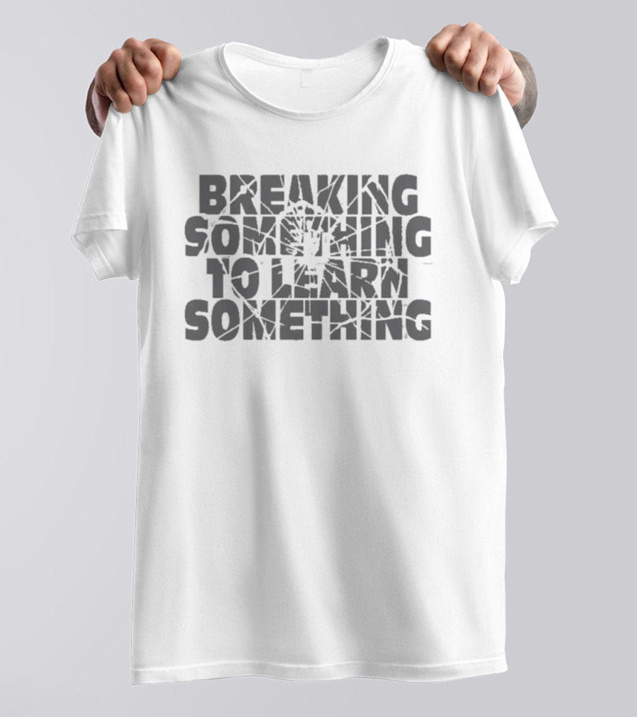 Breaking Something To Learn Something Fix It Bold Motivational Reminder T-Shirt