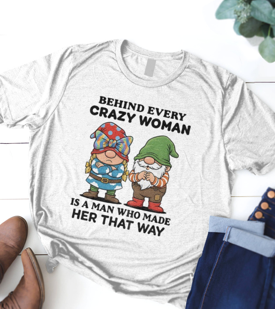 Behind Every Crazy Woman Is A Man Who Made Her That Way Christmas Gnome T-Shirt