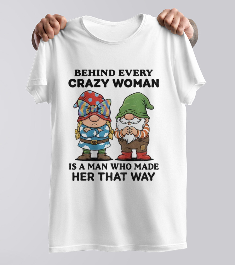 Behind Every Crazy Woman Is A Man Who Made Her That Way Christmas Gnome T-Shirt