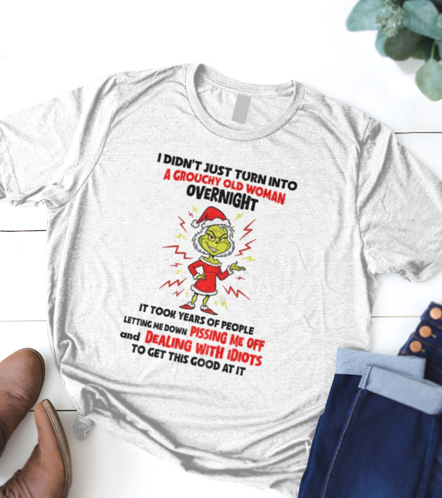 I Didn’t Just Turn Into A Grouchy Old Woman Overnight Grinch Santa Christmas Dealing With Idiots Pissing Me Off T-Shirt