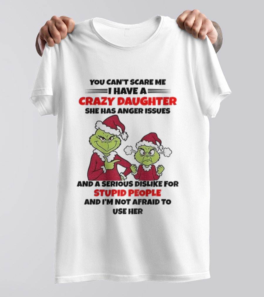 You Can’t Scare Me I Have A Crazy Daughter She Has Anger Issues Grinch Santa Christmas T-Shirt