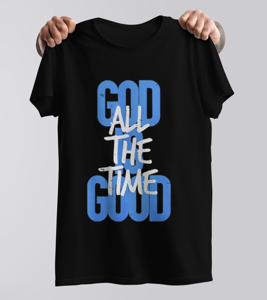 God All The Time Good T-Shirt