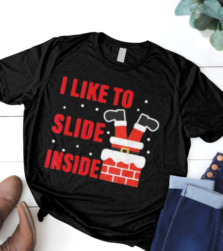 I Like To Slide Inside Santa Legs In Chimney Christmas T-Shirt