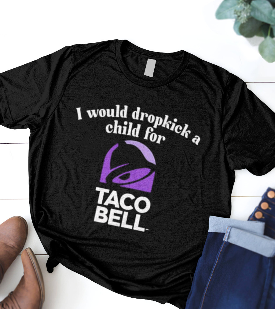 I Would Dropkick A Child For Taco Bell T-Shirt