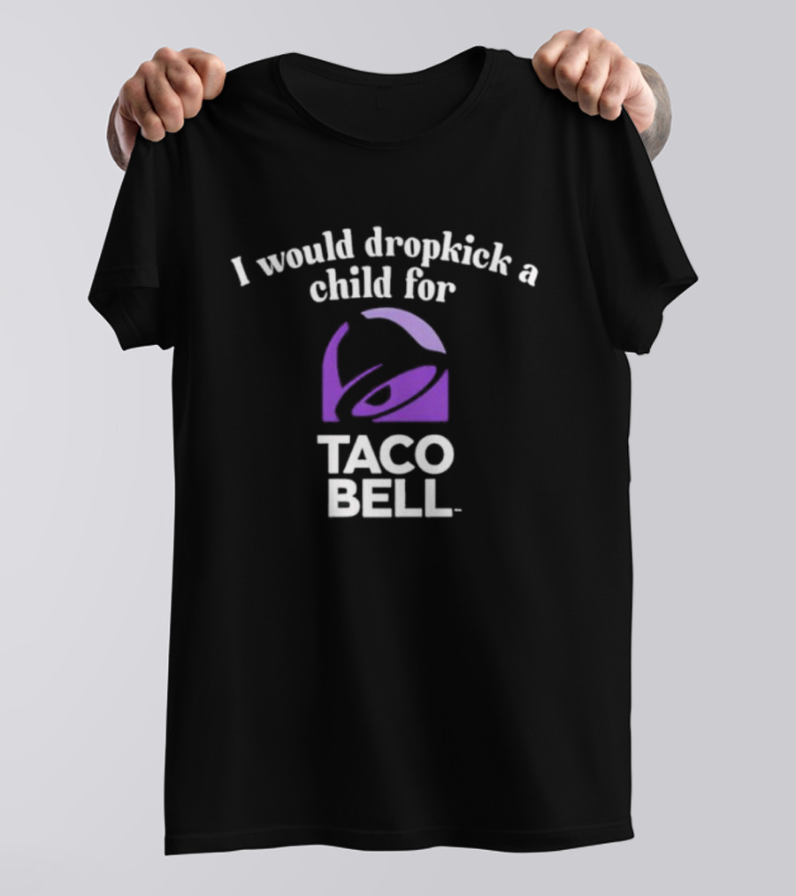I Would Dropkick A Child For Taco Bell T-Shirt