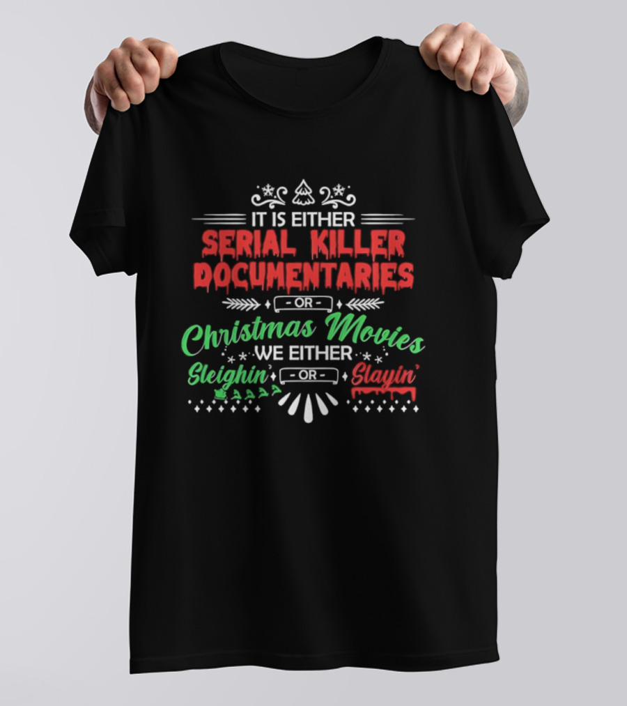 It Is Either Serial Killer Documentaries Or Christmas Movies Sleighin Or Slayin T-Shirt