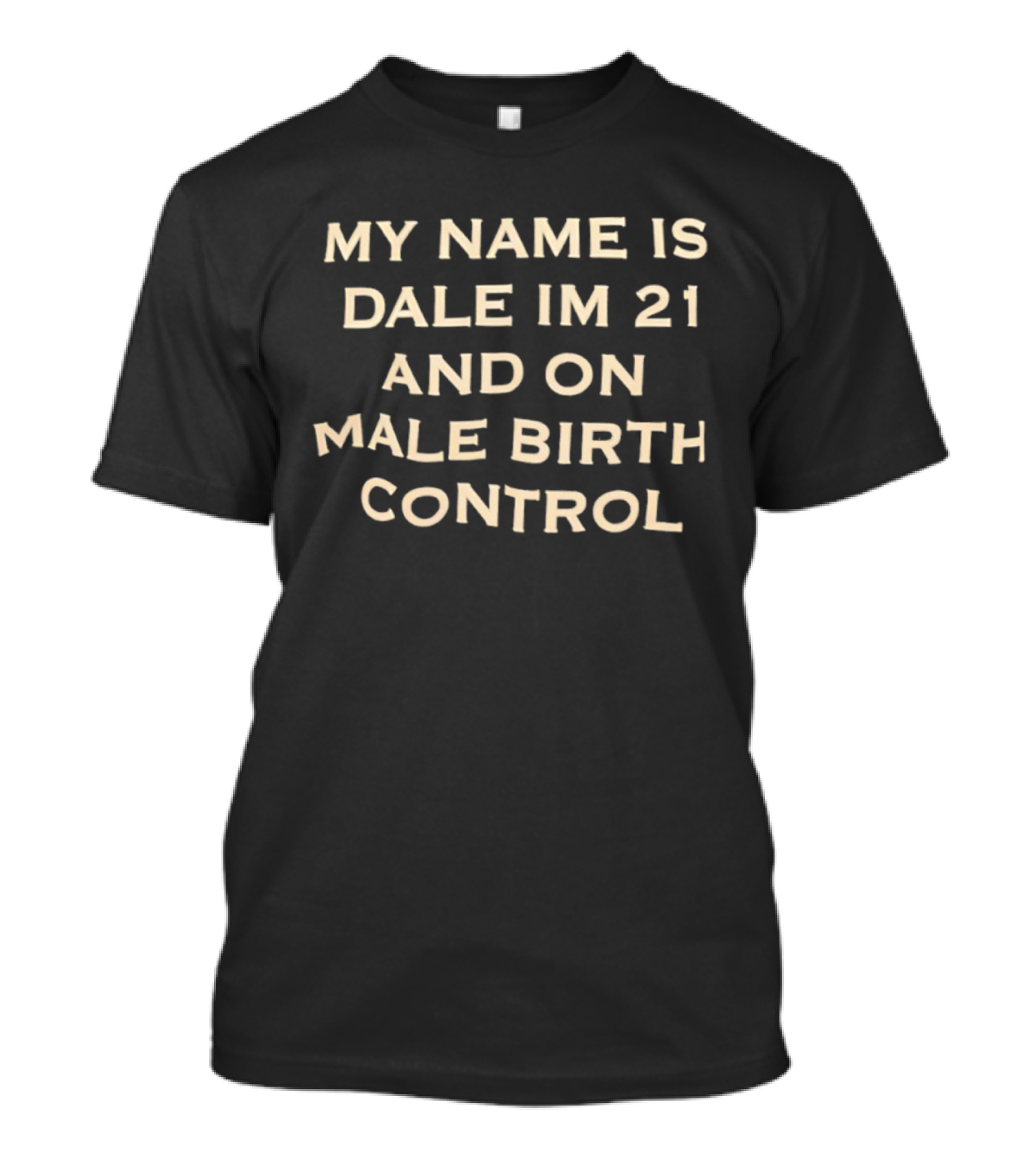 My Name Is Dale I'm 21 And On Male Birth Control T-Shirt