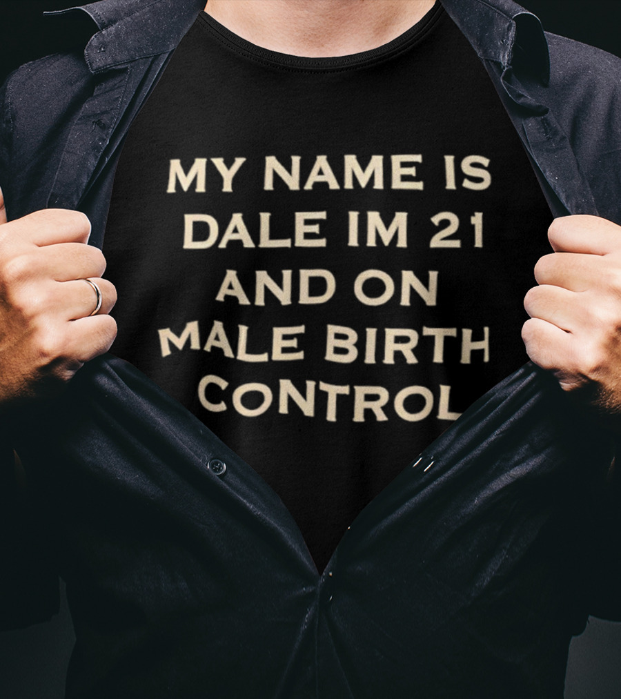 My Name Is Dale I'm 21 And On Male Birth Control T-Shirt