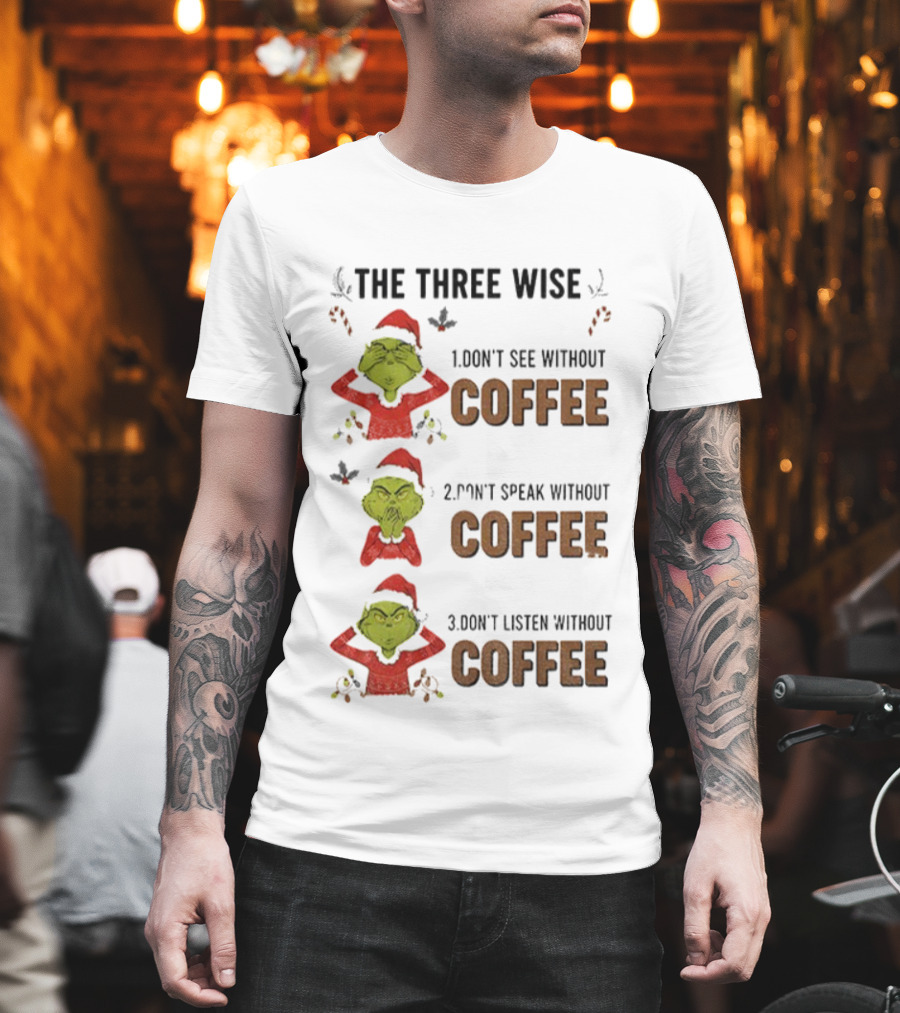 Grinch Santa The Three Wise Don't See Speak Listen Without Coffee Christmas T-Shirt