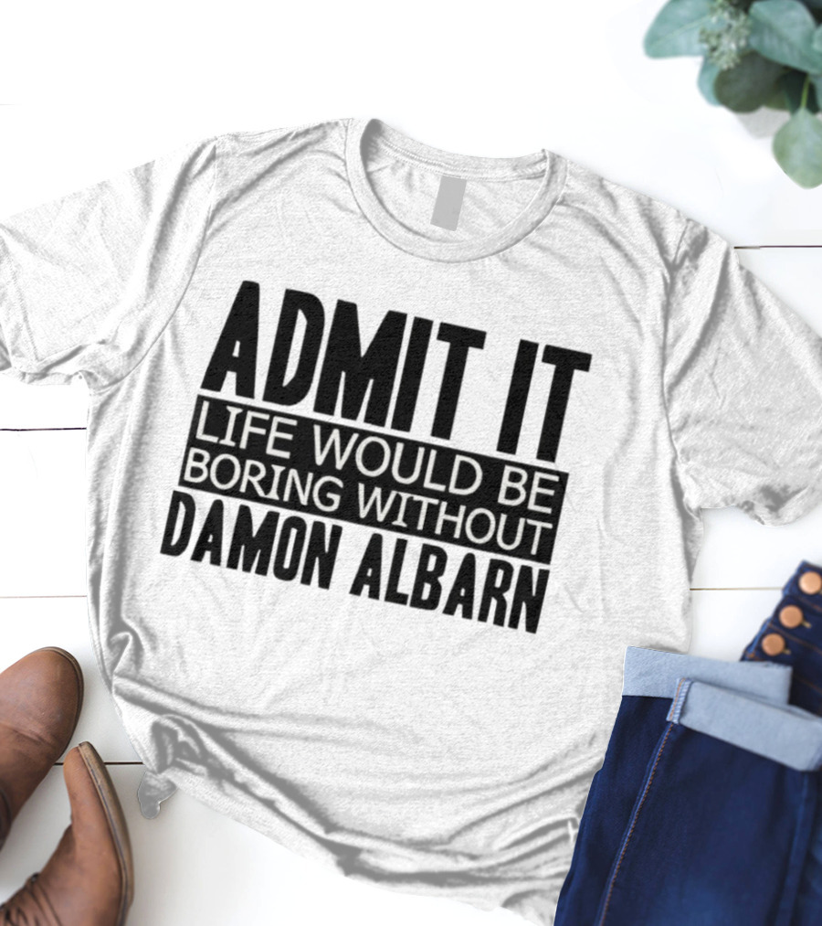 Admit It Life Would Be Boring Without Damon Albarn T-Shirt