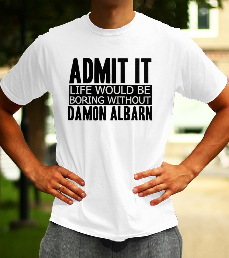 Admit It Life Would Be Boring Without Damon Albarn T-Shirt