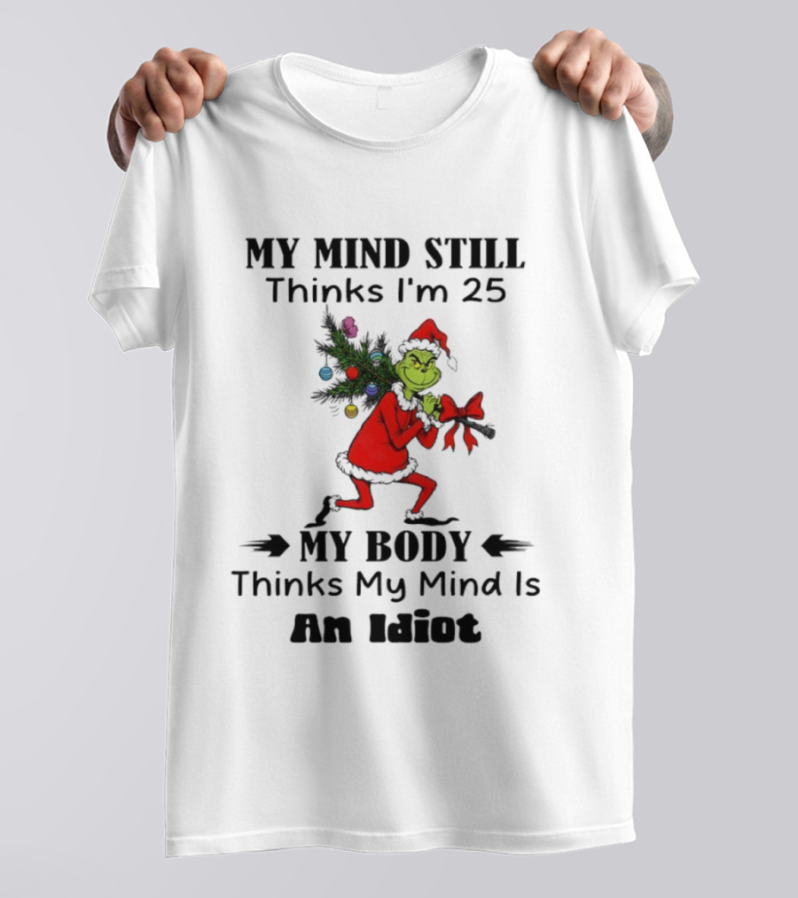 Grinch Holiday Humor My Mind Still Thinks I'm 25 My Body Disagrees T-Shirt