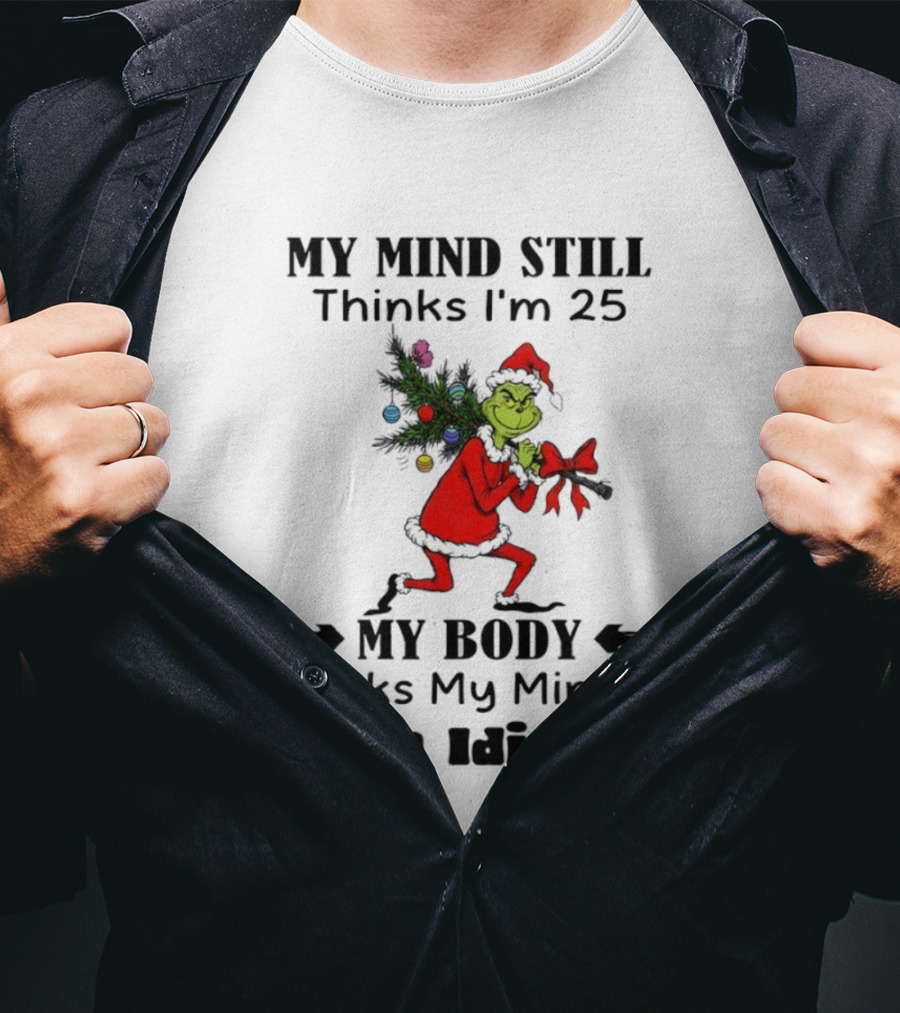 Grinch Holiday Humor My Mind Still Thinks I'm 25 My Body Disagrees T-Shirt
