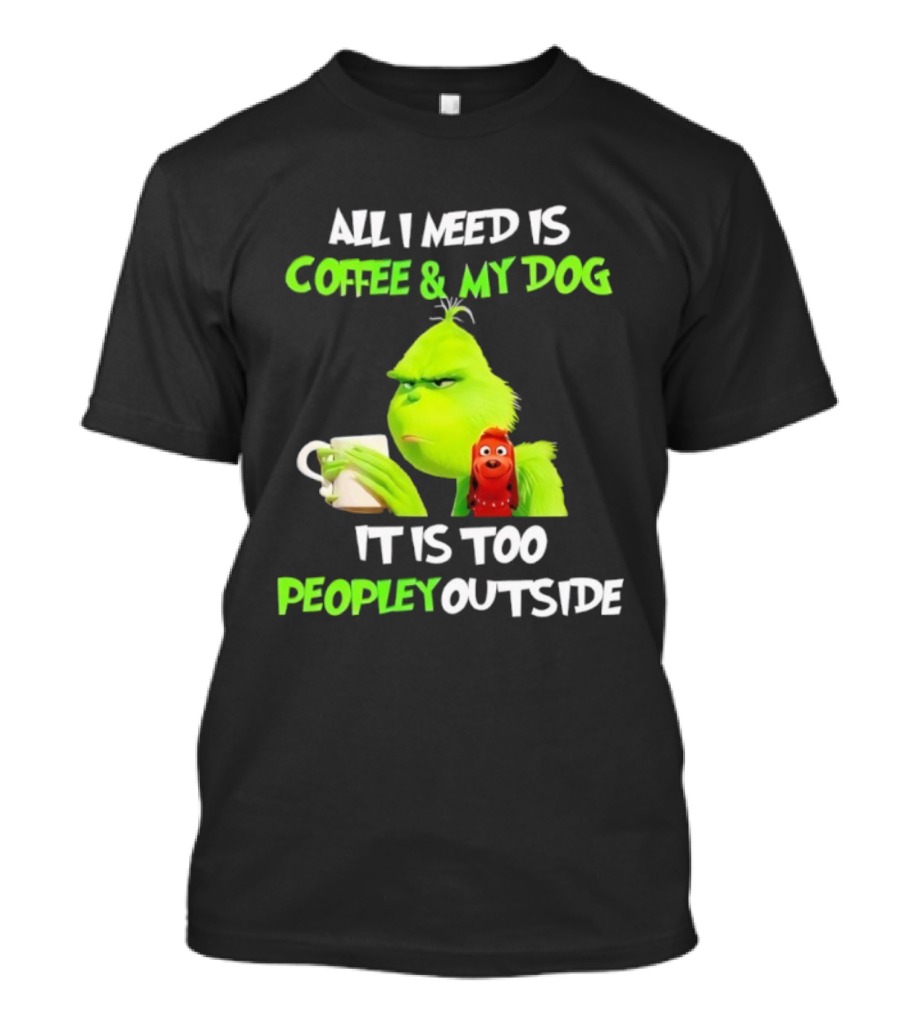 All I Need Is Coffee And My Dog Grinch Max Too Peopley Outside T-Shirt