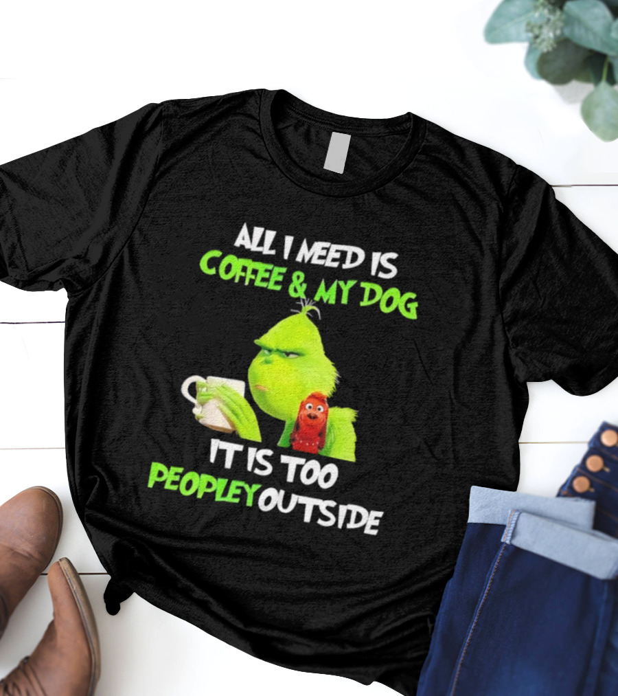 All I Need Is Coffee And My Dog Grinch Max Too Peopley Outside T-Shirt