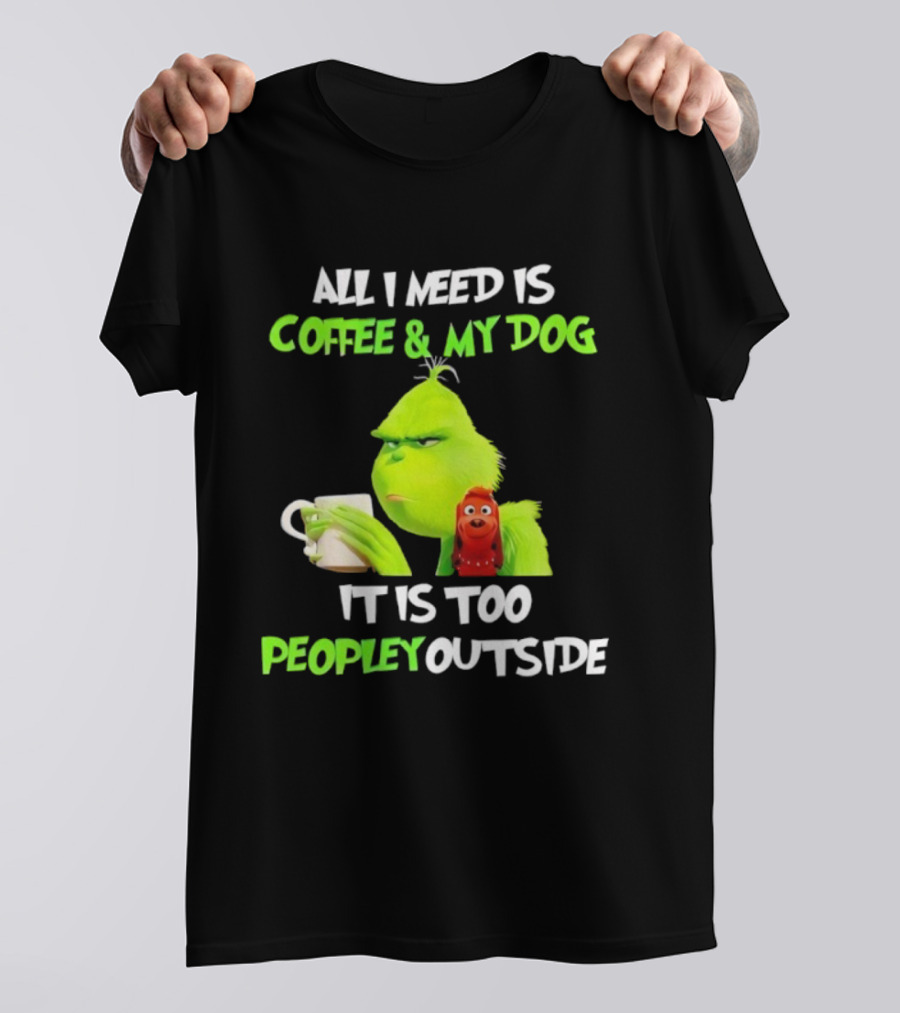 All I Need Is Coffee And My Dog Grinch Max Too Peopley Outside T-Shirt