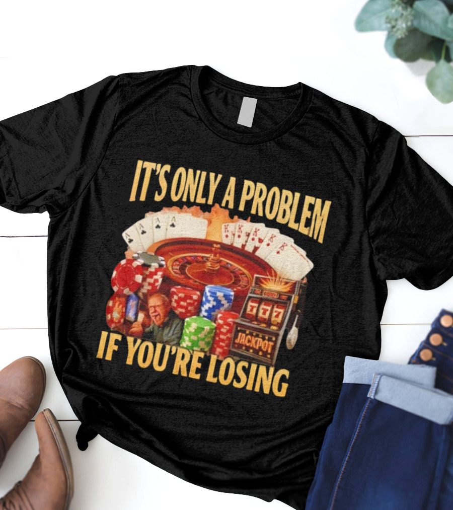 Jackpot Casino Roulette Playing Cards Gambling It's Only A Problem If You're Losing T-Shirt