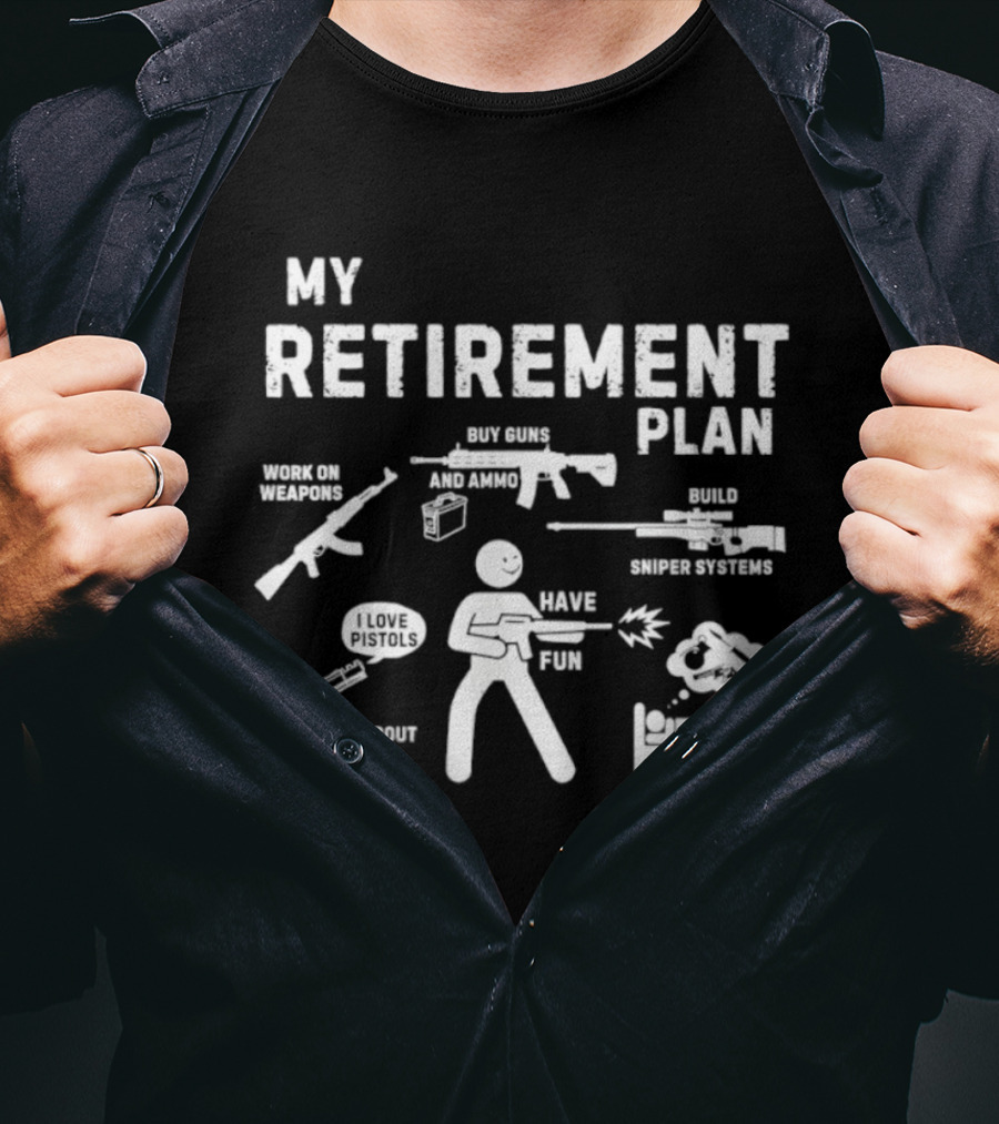 My Retirement Plan Work On Weapons Have Fun Talk About Guns Build Custom Systems Buy Guns T-Shirt