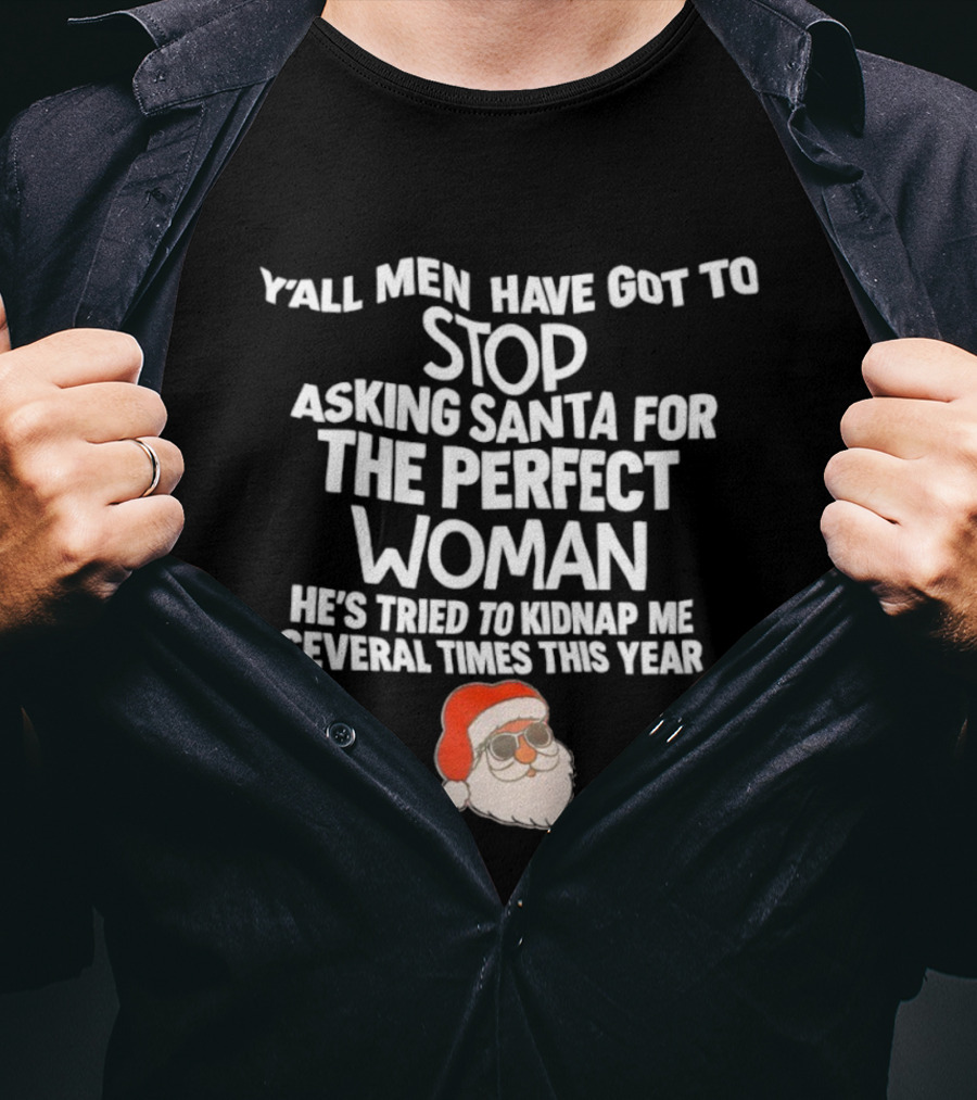 Y’all Men Have Got To Stop Asking Santa For The Perfect Woman He’s Tried To Kidnap Me Several Times This Year T-Shirt