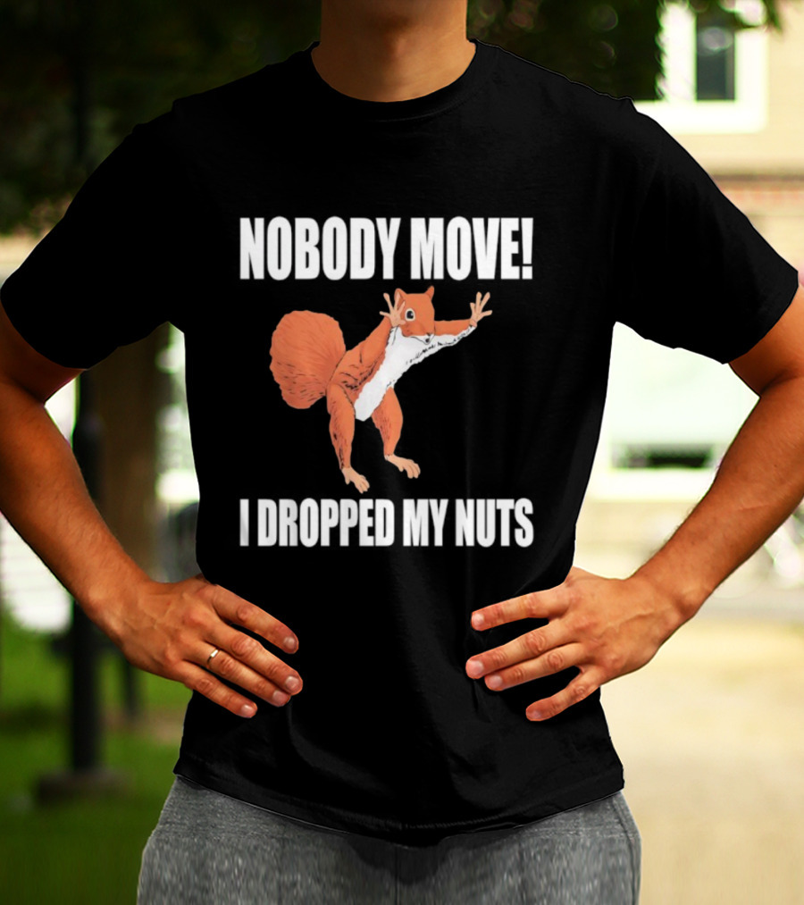 Nobody Move Squirrel Dropped My Nuts Hilarious Animal Humor T-Shirt