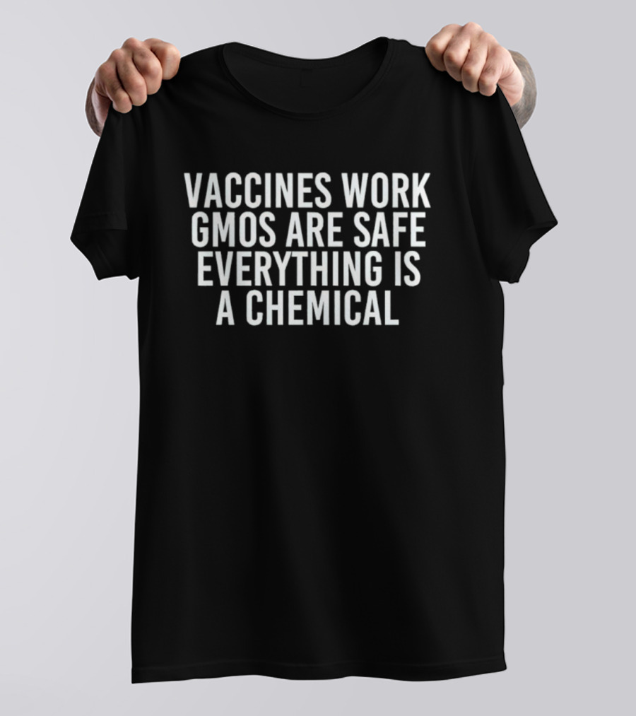 Vaccines Work GMOs Are Safe Everything Is A Chemical Statement T-Shirt