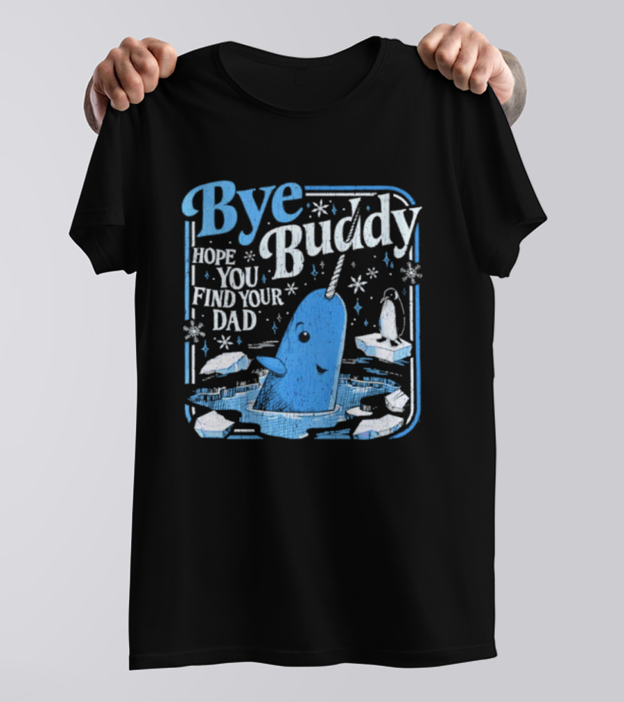 Bye Buddy Hope You Find Your Dad Narwhal Ice Adventure T-Shirt