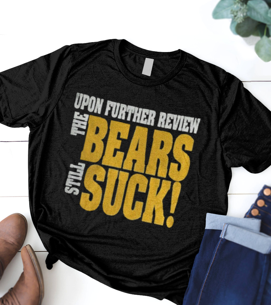 Upon Further Review The Bears Still Suck T-Shirt