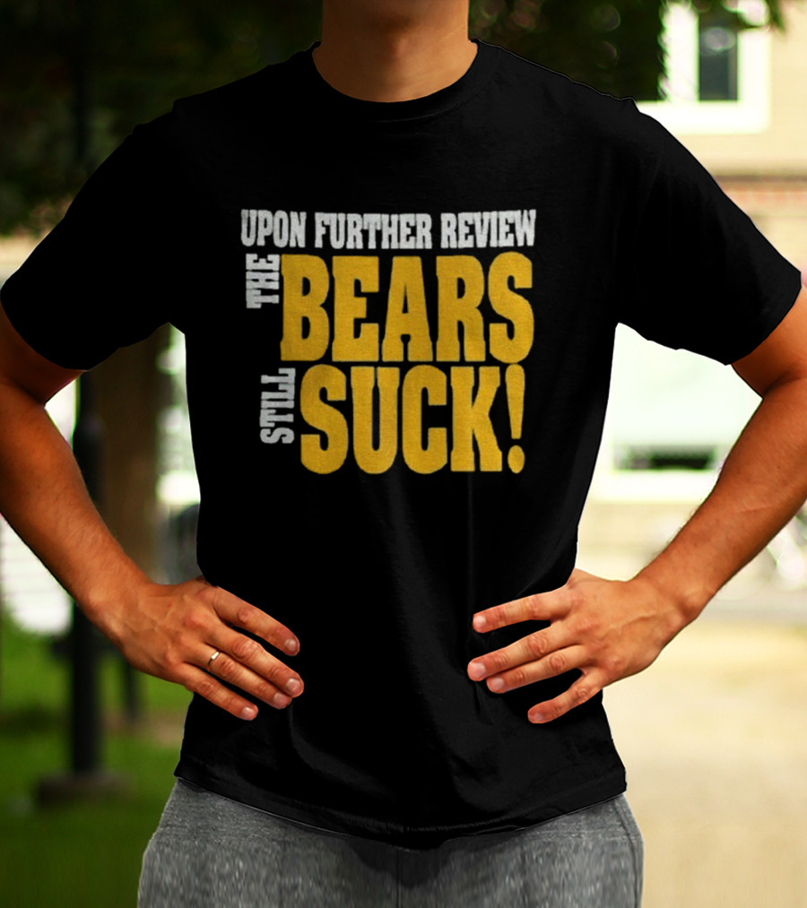Upon Further Review The Bears Still Suck T-Shirt