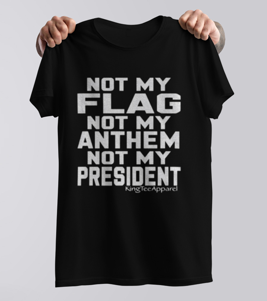 Not My Flag Not My Anthem Not My President Statement By KingTeeApparel T-Shirt