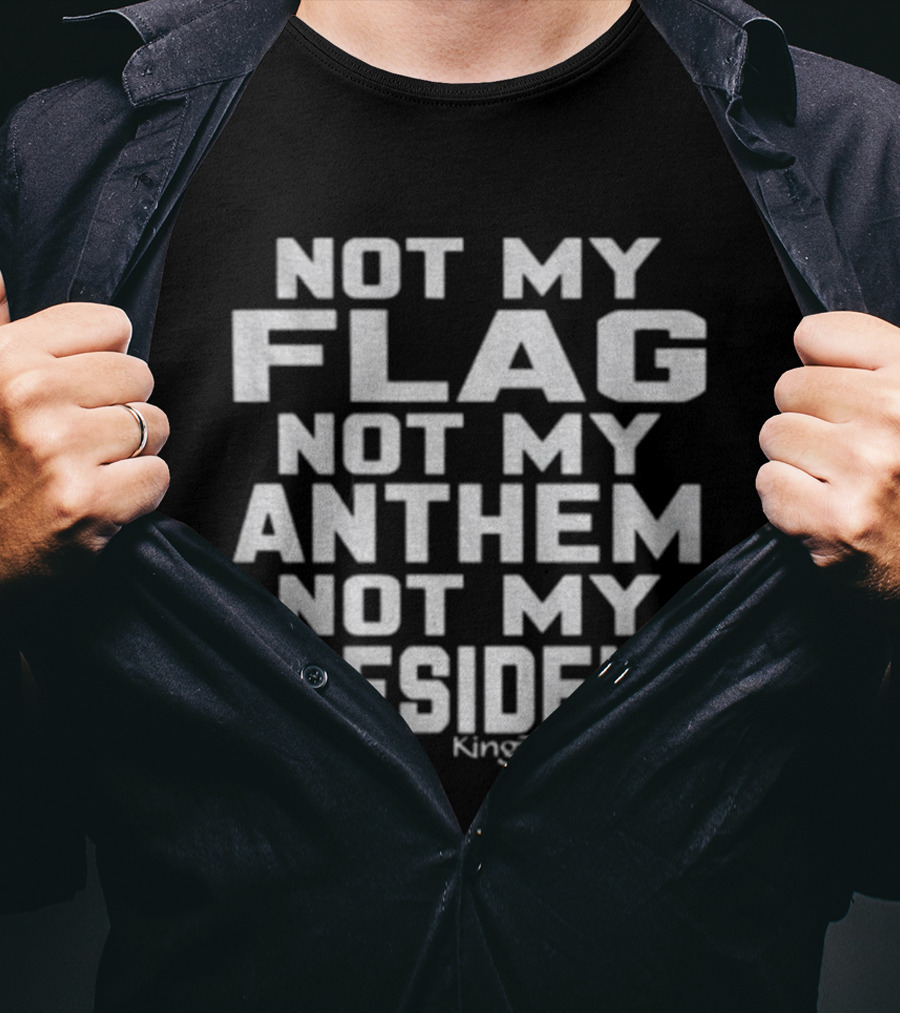 Not My Flag Not My Anthem Not My President Statement By KingTeeApparel T-Shirt