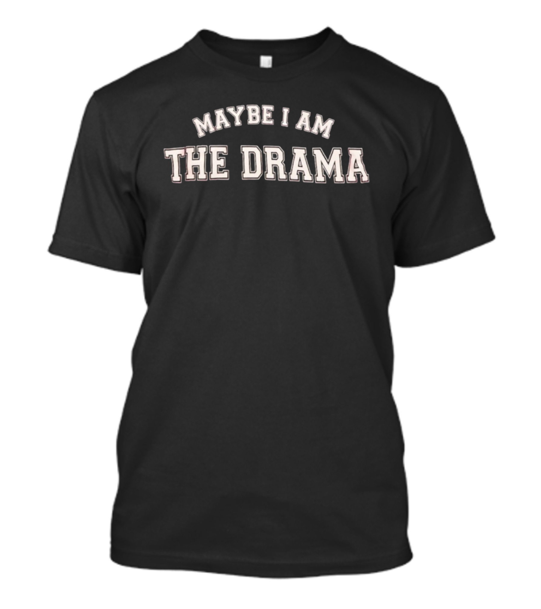 MAYBE I AM THE DRAMA T-Shirt