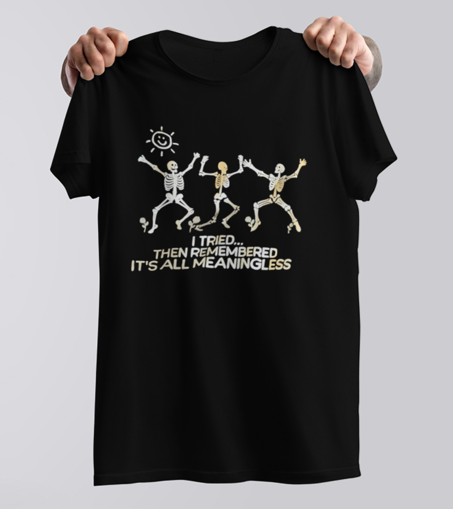 Skeletons Dancing Carefree Under Sun Remembered It's All Meaningless T-Shirt
