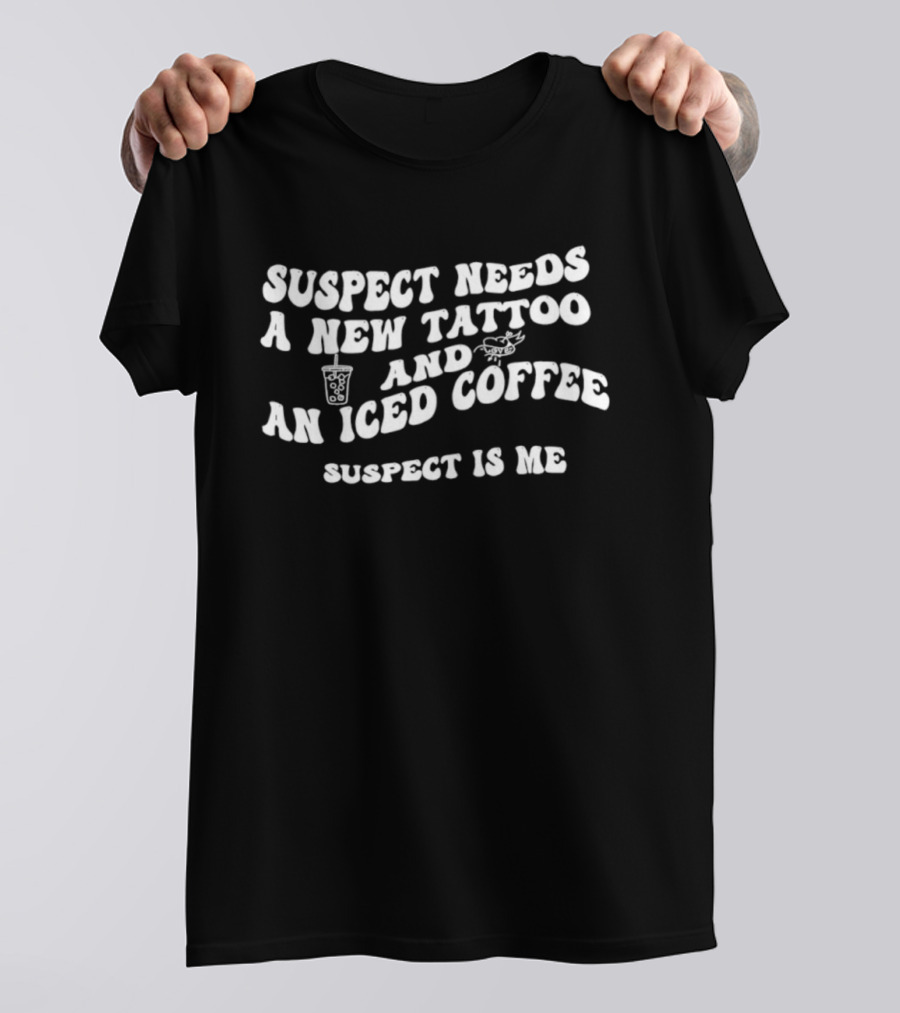 Suspect Needs A New Tattoo And An Iced Coffee Suspect Is Me T-Shirt
