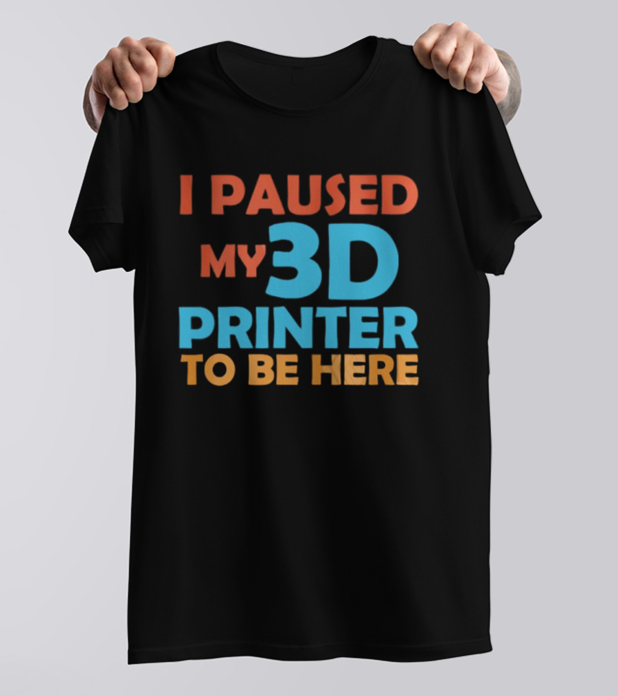 I Paused My 3D Printer To Be Here Funny Makerquote T-Shirt