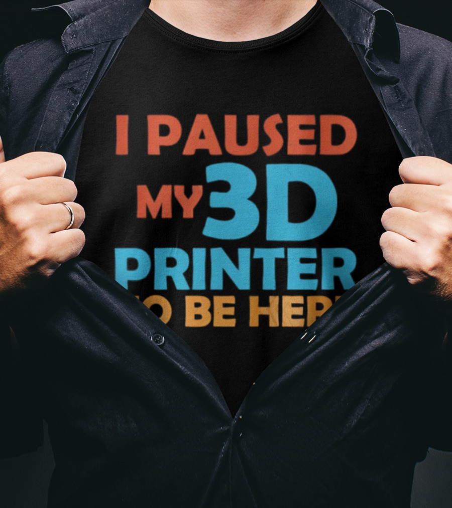 I Paused My 3D Printer To Be Here Funny Makerquote T-Shirt