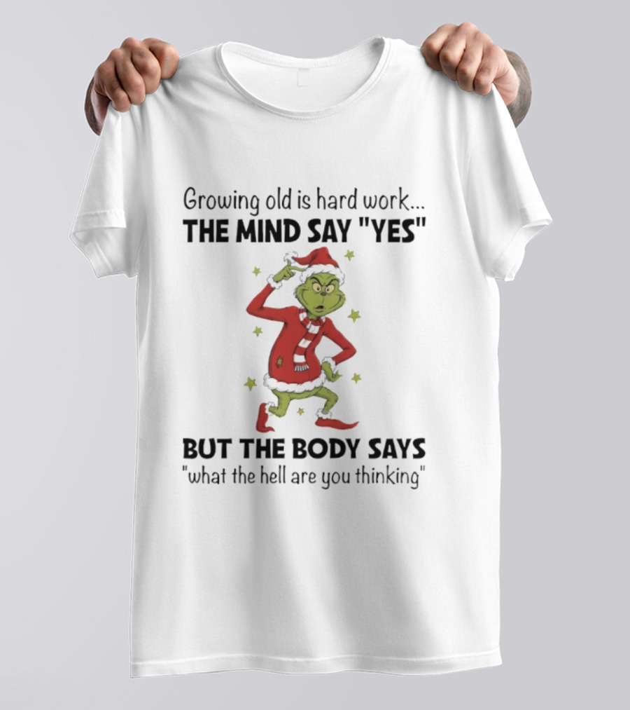 Grinch Growing Old Is Hard Work The Mind Say Yes But The Body Says What The Hell Are You Thinking T-Shirt