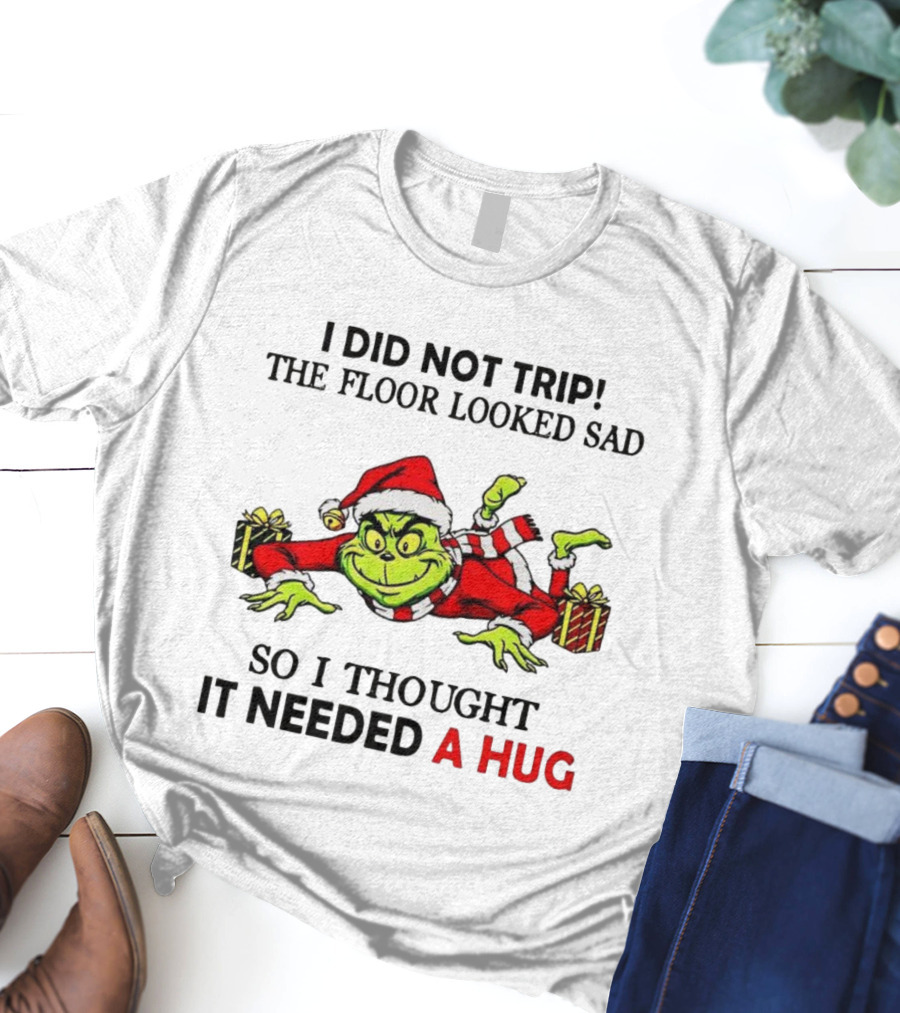 Grinch I Did Not Trip The Floor Looked Sad Thought It Needed A Hug Christmas T-Shirt