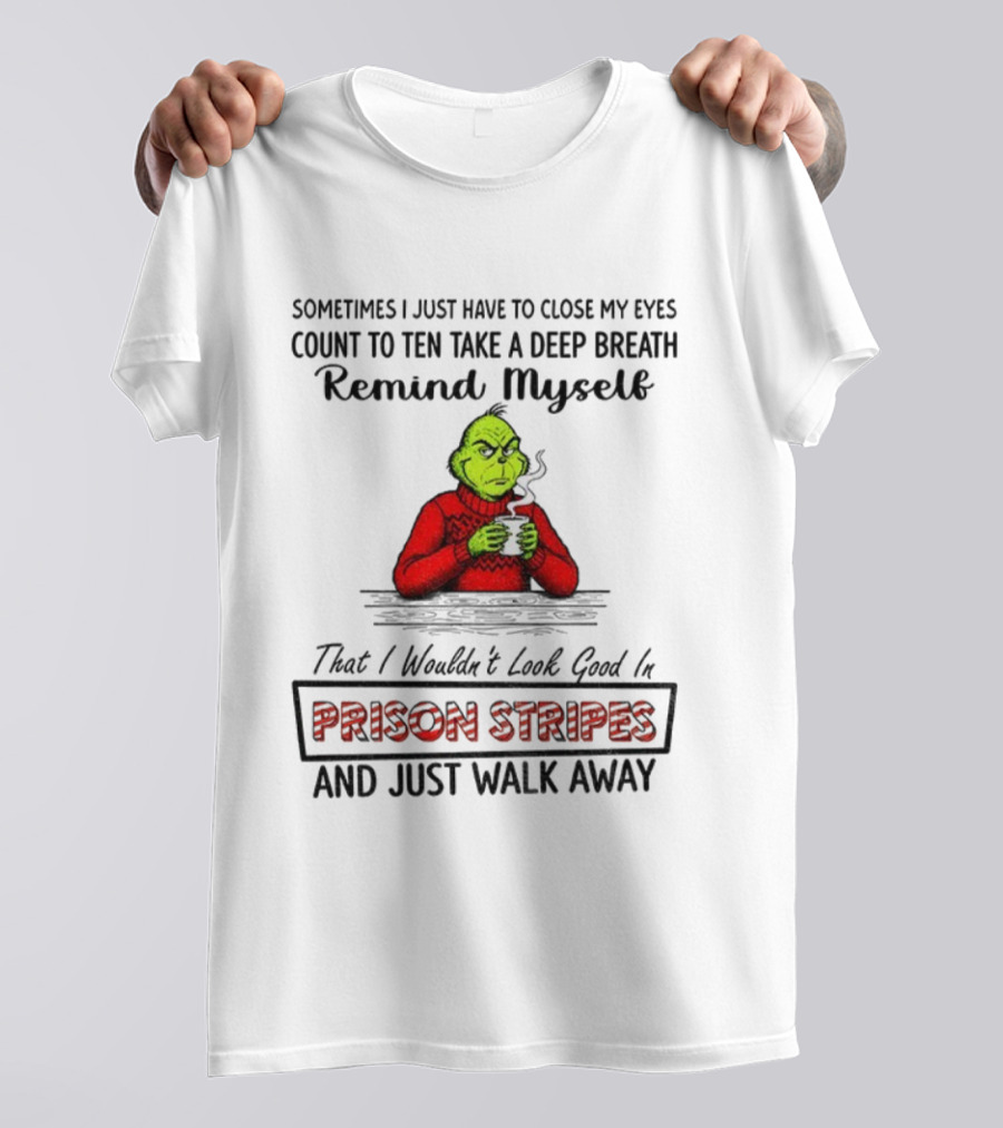 Grinch Sometimes Close My Eyes Count To Ten Take A Deep Breath Prison Stripes Walk Away T-Shirt