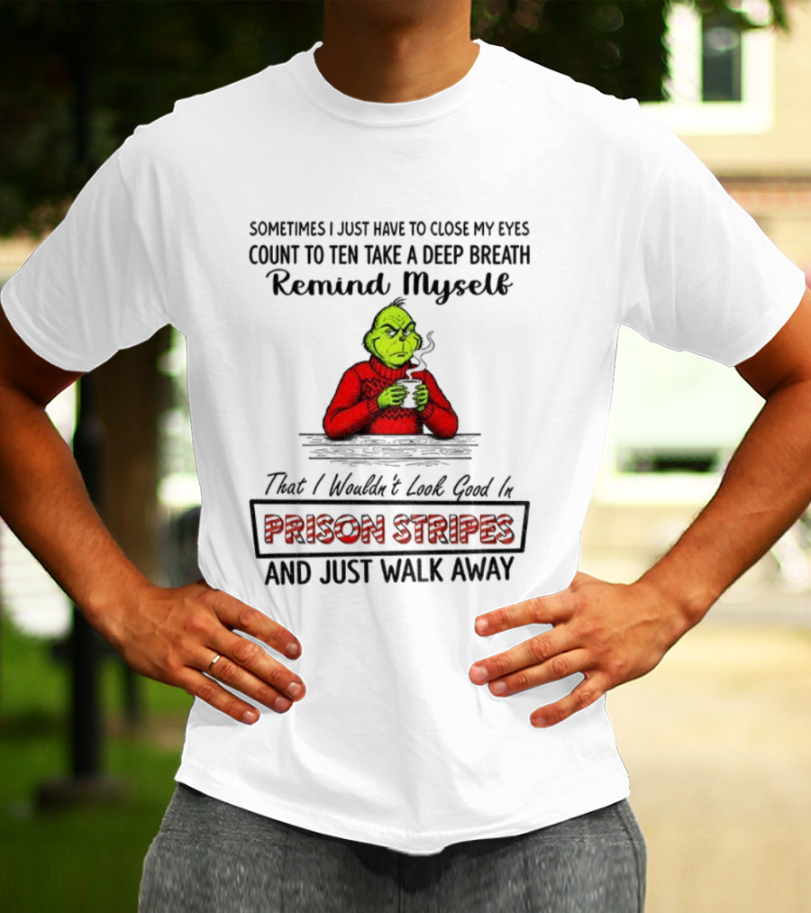 Grinch Sometimes Close My Eyes Count To Ten Take A Deep Breath Prison Stripes Walk Away T-Shirt