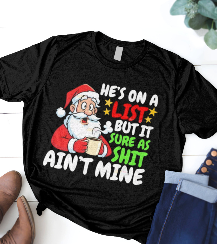 Christmas Santa He's On A List But It Sure As Shit Ain't Mine Iconic Holiday Phrase T-Shirt