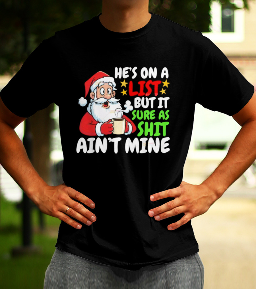 Christmas Santa He's On A List But It Sure As Shit Ain't Mine Iconic Holiday Phrase T-Shirt