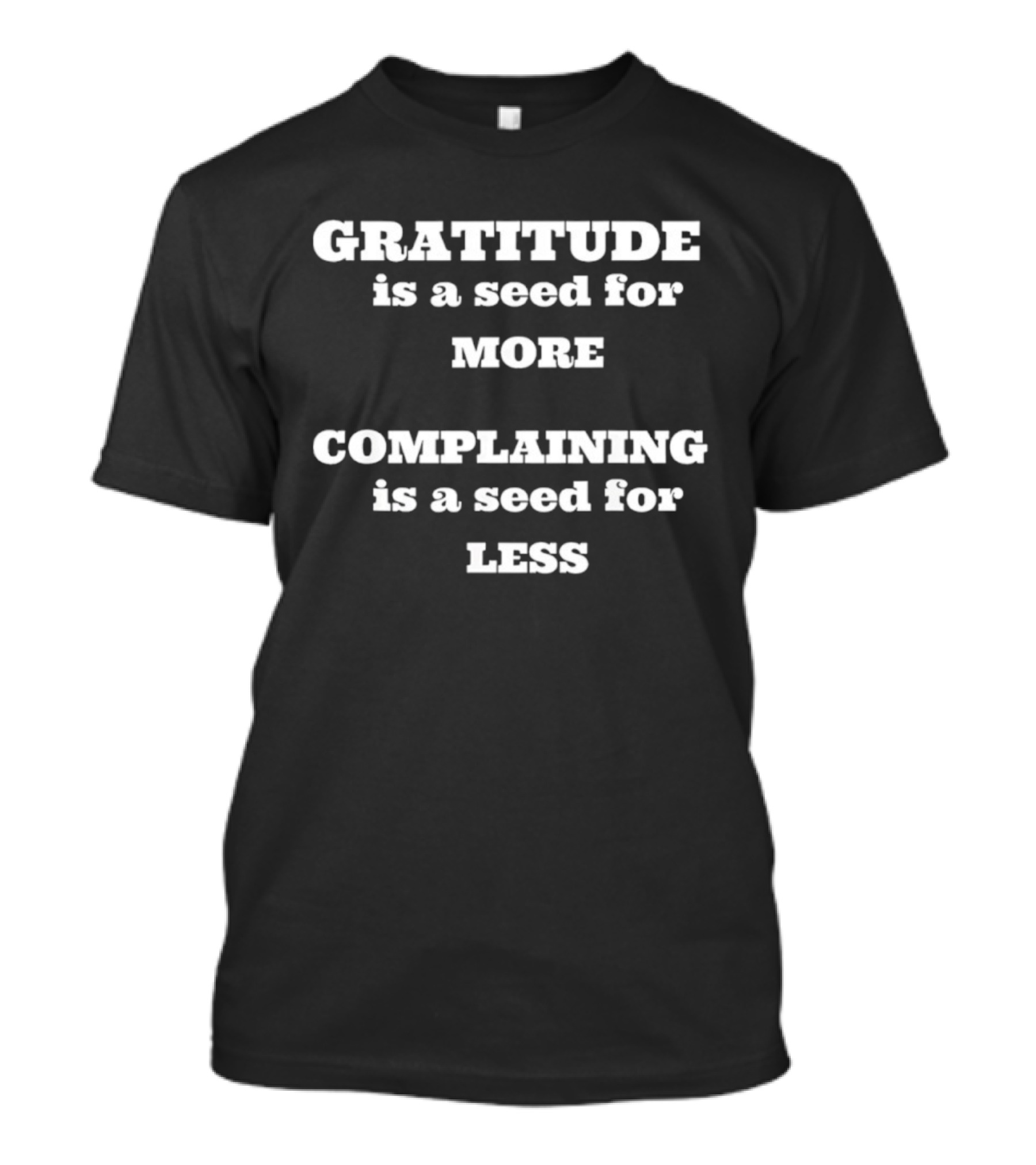 Gratitude Is A Seed For More Complaining Is A Seed For Less T-Shirt