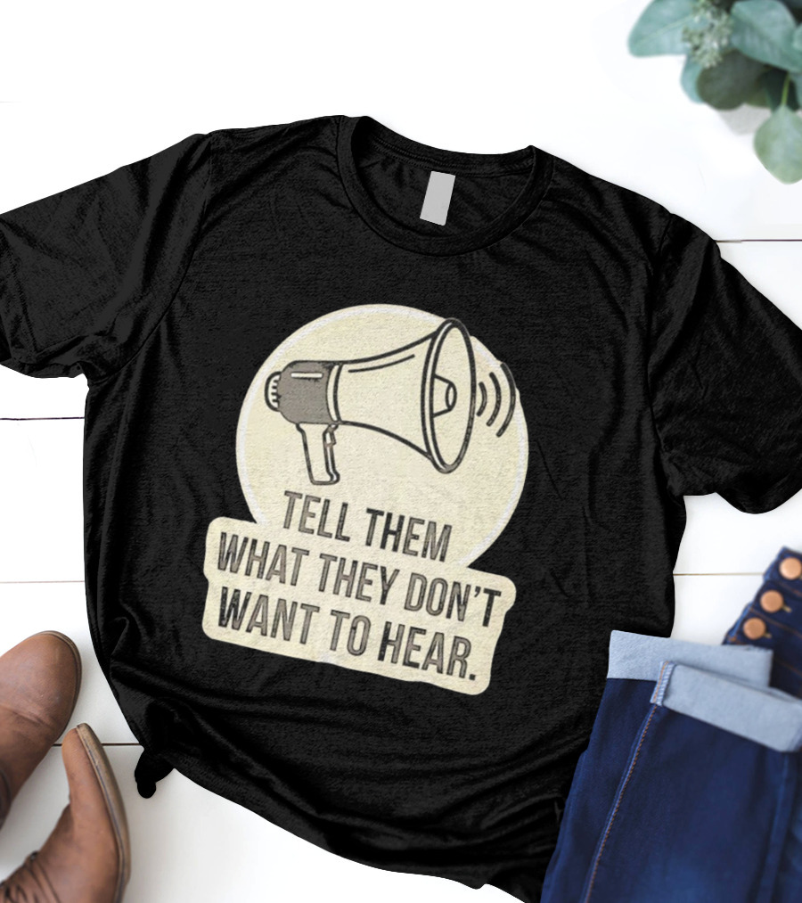 Tell Them What They Don't Want To Hear Megaphone Statement T-Shirt