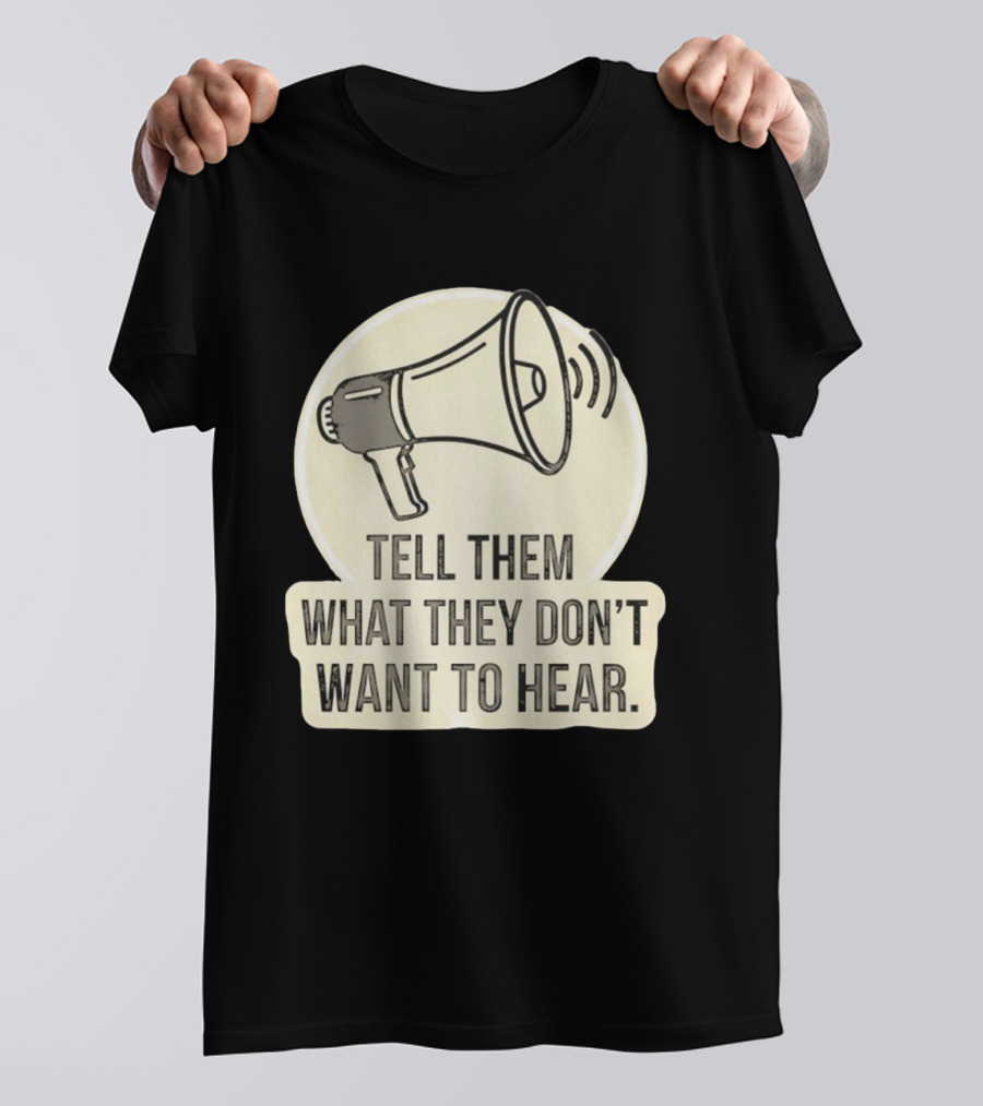 Tell Them What They Don't Want To Hear Megaphone Statement T-Shirt