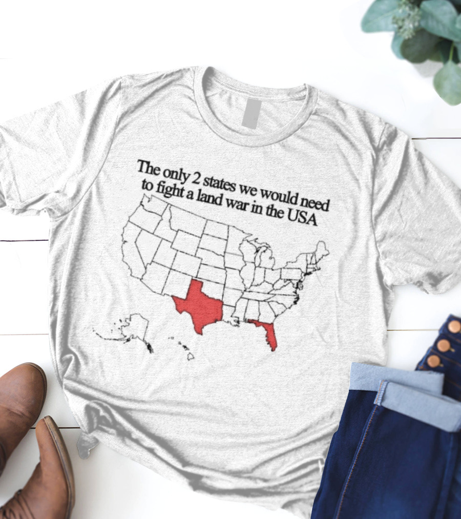 The Only 2 States We’d Need To Fight A Land War In The USA Map Texas Florida T-Shirt