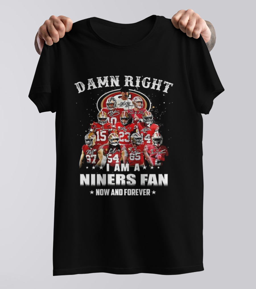 Damn Right I Am A 49ers Fan Now And Forever T-Shirt