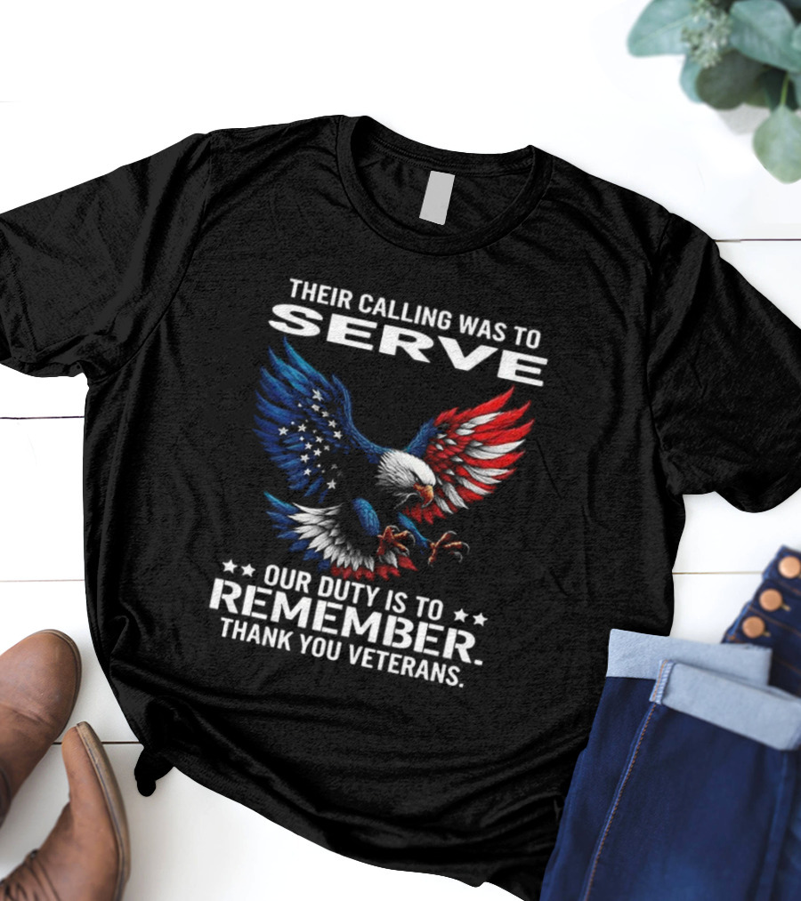 Their Calling Was To Serve Our Duty Is To Remember Thank You Veterans Eagle T-Shirt