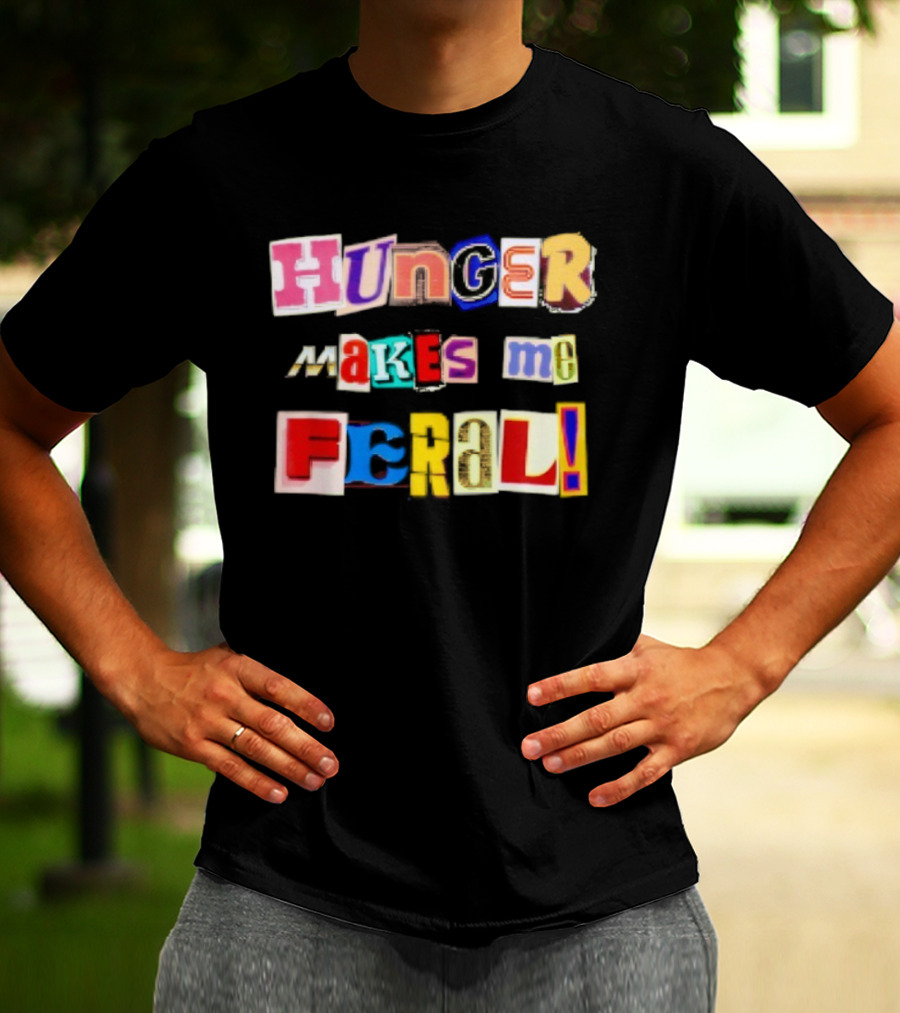 Hunger Makes Me Feral Dramatic Personality Phrase Vibrant Mixed Typography T-Shirt
