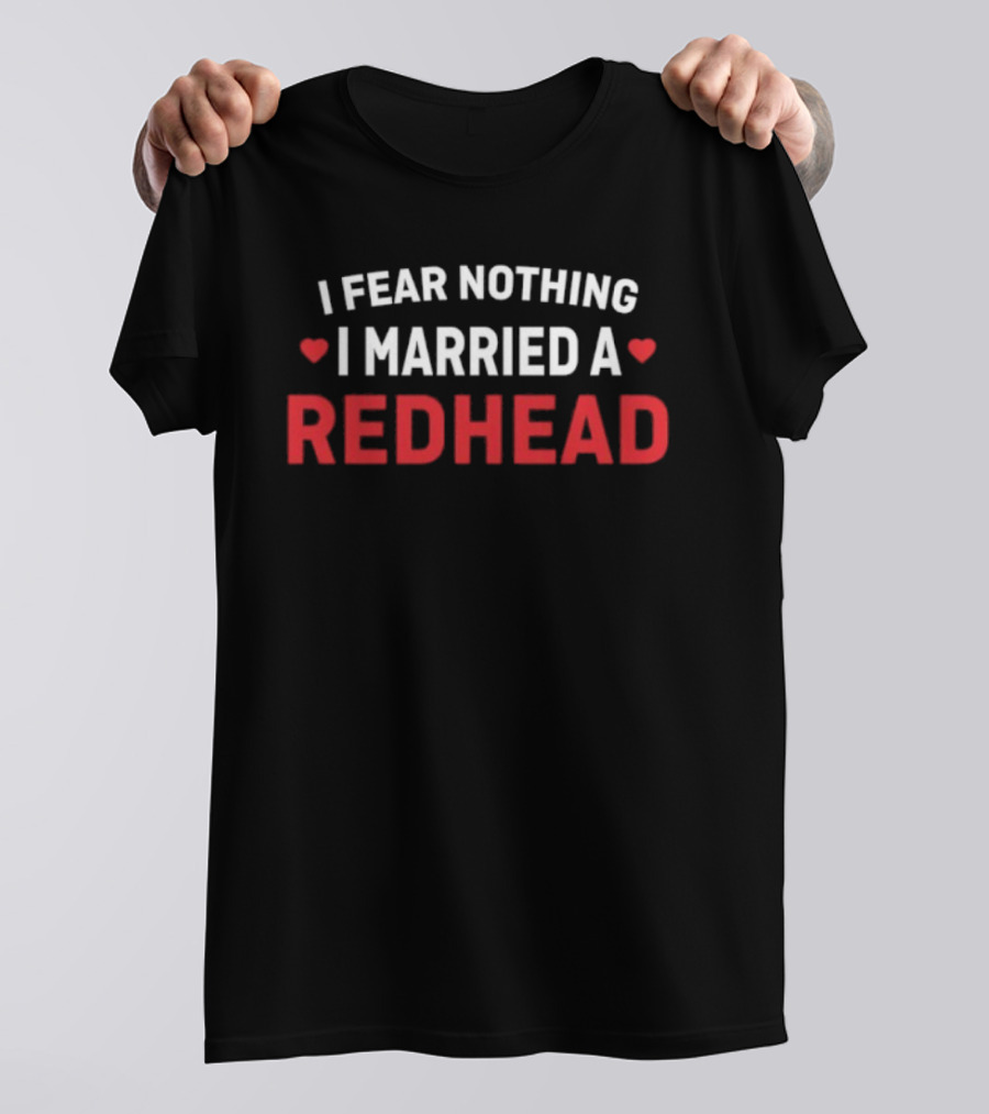 I Fear Nothing I Married A Redhead T-Shirt