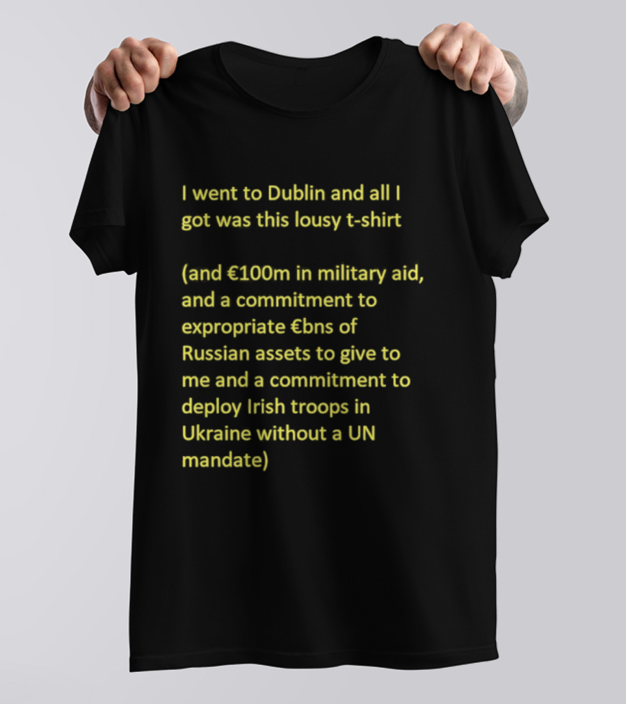 I Went To Dublin And All I Got Was This Lousy €100m In Military Aid Troops In Ukraine Without UN Mandate T-Shirt